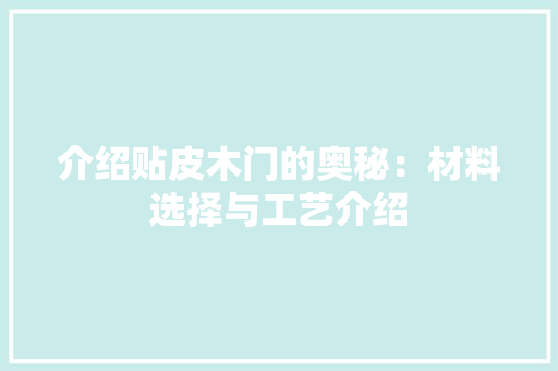 介绍贴皮木门的奥秘：材料选择与工艺介绍 家居装修