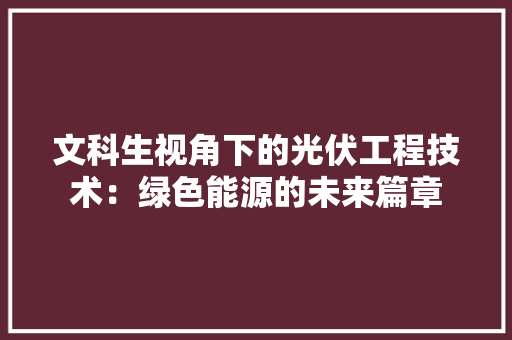 文科生视角下的光伏工程技术：绿色能源的未来篇章