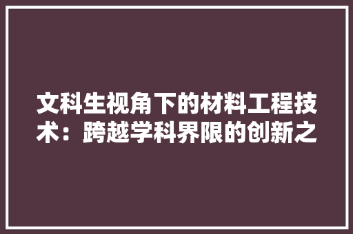 文科生视角下的材料工程技术：跨越学科界限的创新之路 室内设计
