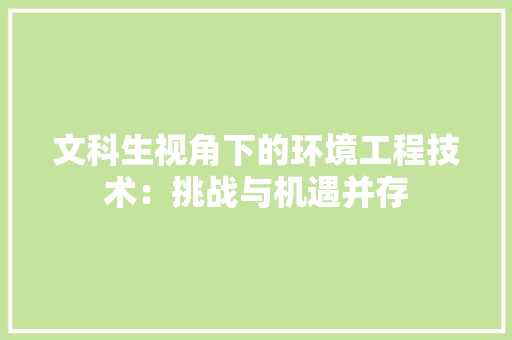 文科生视角下的环境工程技术：挑战与机遇并存 室内设计