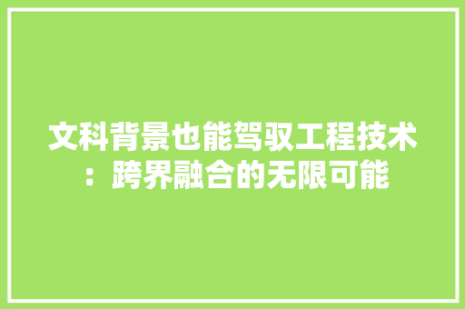 文科背景也能驾驭工程技术：跨界融合的无限可能 室内设计