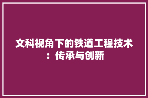 文科视角下的铁道工程技术：传承与创新 室内设计