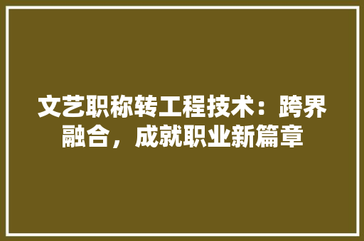 文艺职称转工程技术：跨界融合，成就职业新篇章 室内设计