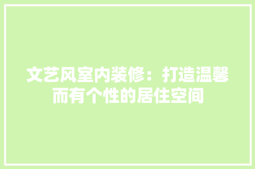 文艺风室内装修：打造温馨而有个性的居住空间 室内设计