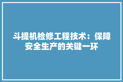 斗提机检修工程技术：保障安全生产的关键一环 室内设计