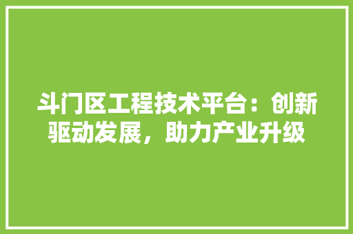 斗门区工程技术平台：创新驱动发展，助力产业升级 室内设计