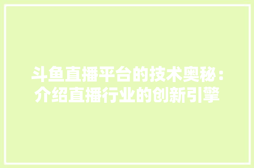 斗鱼直播平台的技术奥秘：介绍直播行业的创新引擎 室内设计