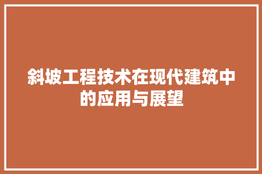 斜坡工程技术在现代建筑中的应用与展望