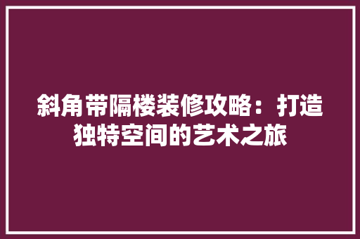 斜角带隔楼装修攻略：打造独特空间的艺术之旅 室内设计
