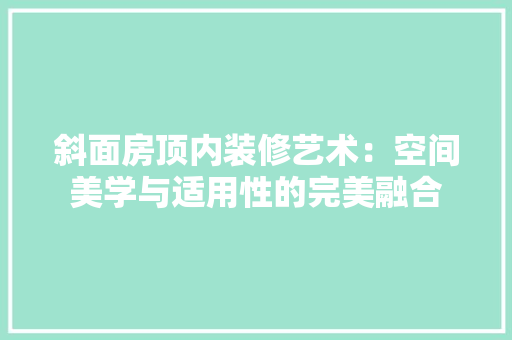 斜面房顶内装修艺术：空间美学与适用性的完美融合