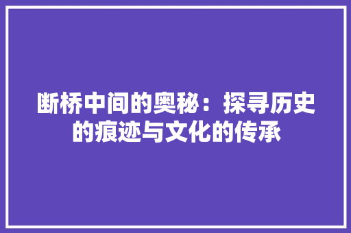 断桥中间的奥秘：探寻历史的痕迹与文化的传承