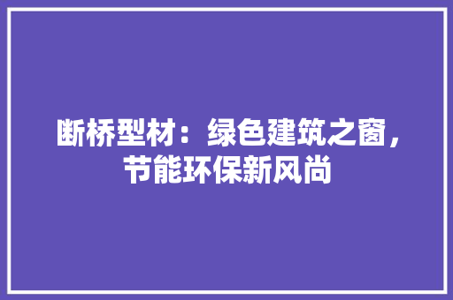 断桥型材：绿色建筑之窗，节能环保新风尚