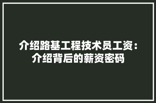 介绍路基工程技术员工资：介绍背后的薪资密码 家居装修