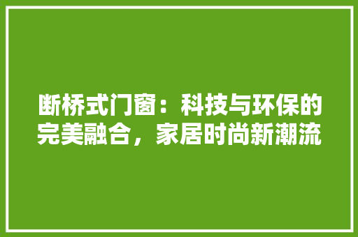 断桥式门窗：科技与环保的完美融合，家居时尚新潮流