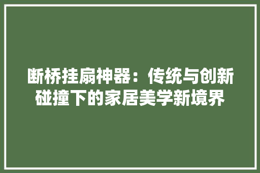断桥挂扇神器：传统与创新碰撞下的家居美学新境界 室内设计