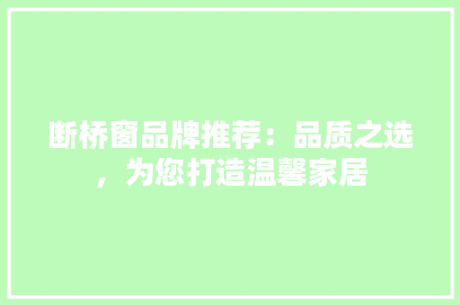 断桥窗品牌推荐：品质之选，为您打造温馨家居
