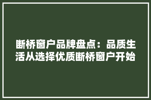 断桥窗户品牌盘点：品质生活从选择优质断桥窗户开始 室内设计