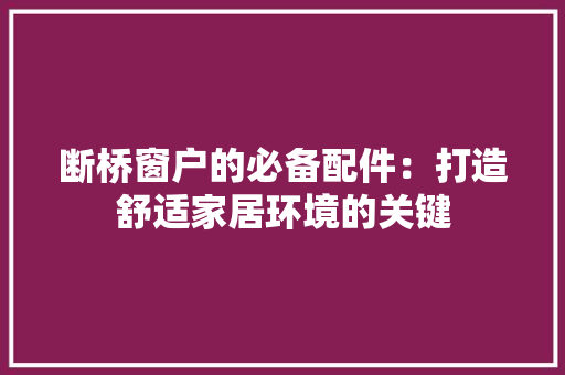 断桥窗户的必备配件：打造舒适家居环境的关键 室内设计