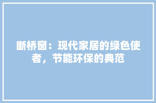 断桥窗：现代家居的绿色使者，节能环保的典范