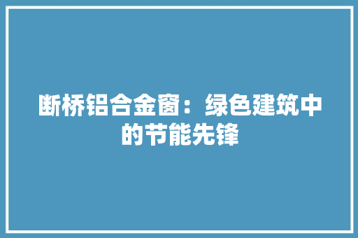 断桥铝合金窗：绿色建筑中的节能先锋 室内设计