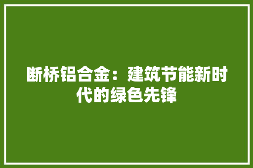 断桥铝合金：建筑节能新时代的绿色先锋
