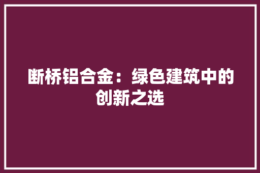 断桥铝合金：绿色建筑中的创新之选 室内设计