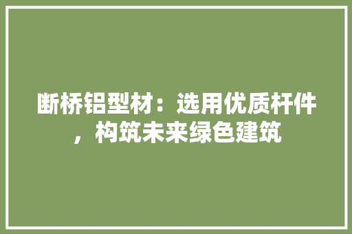 断桥铝型材：选用优质杆件，构筑未来绿色建筑 室内设计