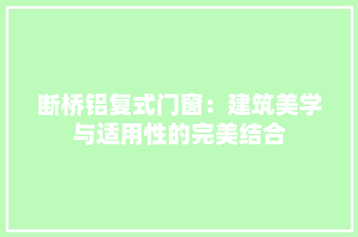 断桥铝复式门窗：建筑美学与适用性的完美结合 室内设计