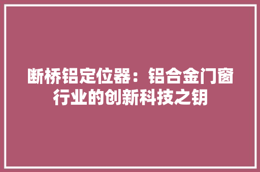 断桥铝定位器：铝合金门窗行业的创新科技之钥 室内设计