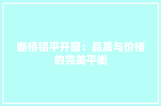 断桥铝平开窗：品质与价格的完美平衡 室内设计