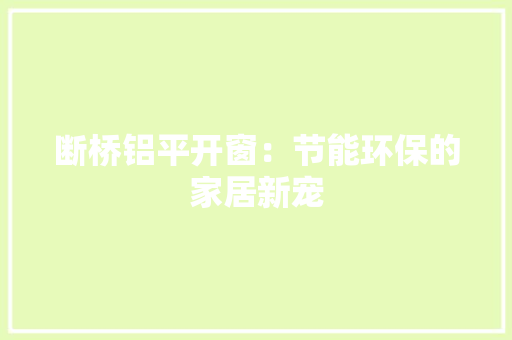 断桥铝平开窗：节能环保的家居新宠 室内设计