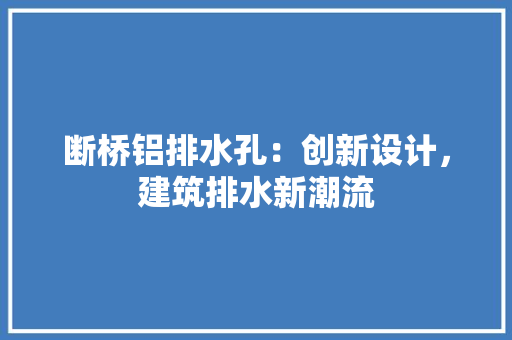 断桥铝排水孔：创新设计，建筑排水新潮流