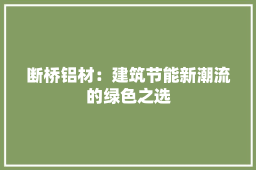 断桥铝材：建筑节能新潮流的绿色之选