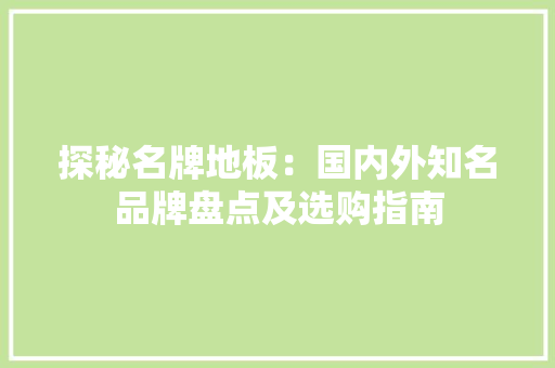 探秘名牌地板：国内外知名品牌盘点及选购指南 室内设计