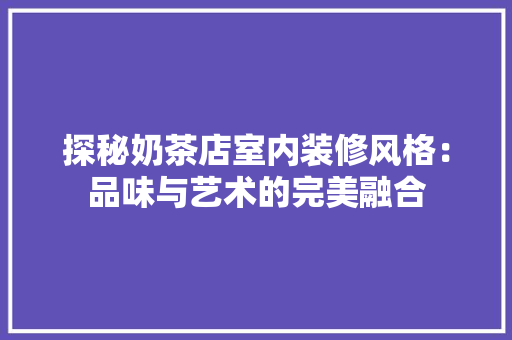 探秘奶茶店室内装修风格：品味与艺术的完美融合 室内设计