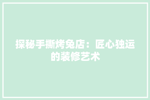 探秘手撕烤兔店：匠心独运的装修艺术 室内设计