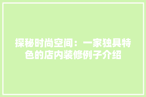 探秘时尚空间：一家独具特色的店内装修例子介绍 室内设计