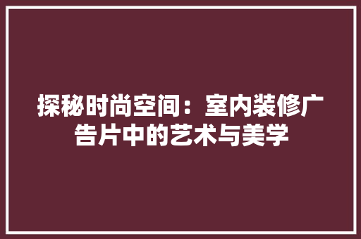 探秘时尚空间：室内装修广告片中的艺术与美学 室内设计