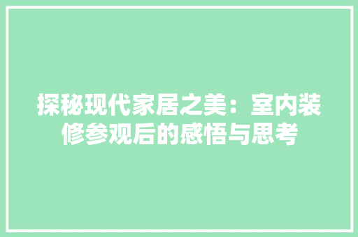 探秘现代家居之美：室内装修参观后的感悟与思考