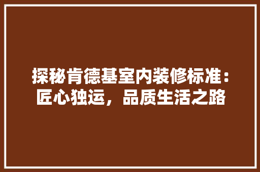 探秘肯德基室内装修标准：匠心独运，品质生活之路