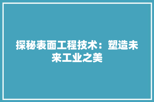 探秘表面工程技术：塑造未来工业之美 室内设计