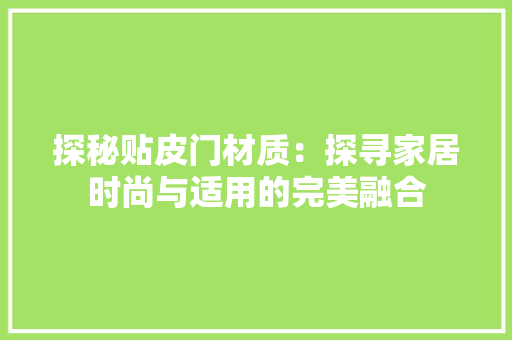 探秘贴皮门材质：探寻家居时尚与适用的完美融合 室内设计
