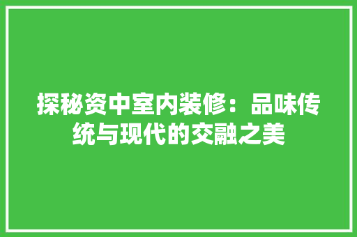 探秘资中室内装修：品味传统与现代的交融之美 室内设计