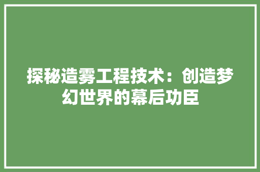 探秘造雾工程技术：创造梦幻世界的幕后功臣 室内设计