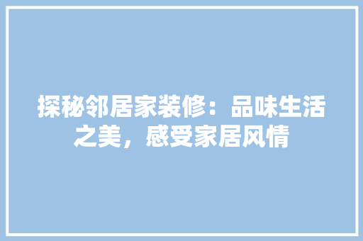 探秘邻居家装修：品味生活之美，感受家居风情 室内设计