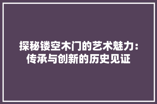 探秘镂空木门的艺术魅力：传承与创新的历史见证 室内设计