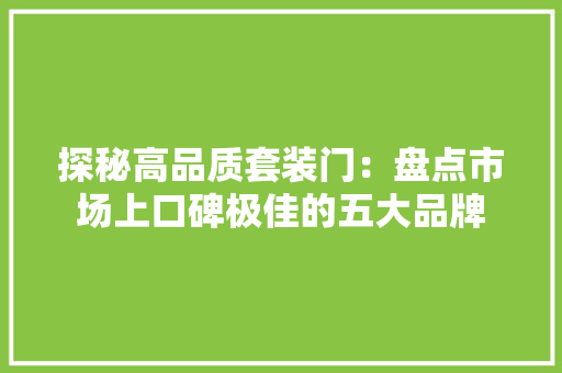 探秘高品质套装门：盘点市场上口碑极佳的五大品牌 室内设计