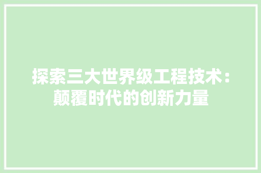 探索三大世界级工程技术：颠覆时代的创新力量