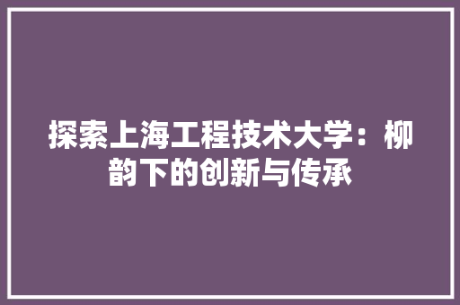 探索上海工程技术大学：柳韵下的创新与传承 室内设计