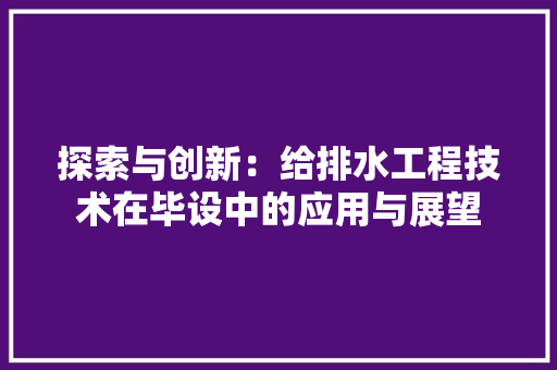 探索与创新：给排水工程技术在毕设中的应用与展望